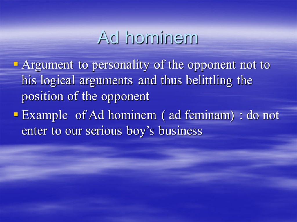 Ad hominem Argument to personality of the opponent not to his logical arguments and